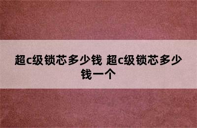 超c级锁芯多少钱 超c级锁芯多少钱一个